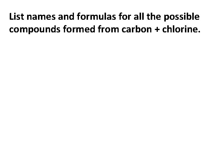 List names and formulas for all the possible compounds formed from carbon + chlorine. List names and formulas for all the possible compounds formed from carbon + chlorine.