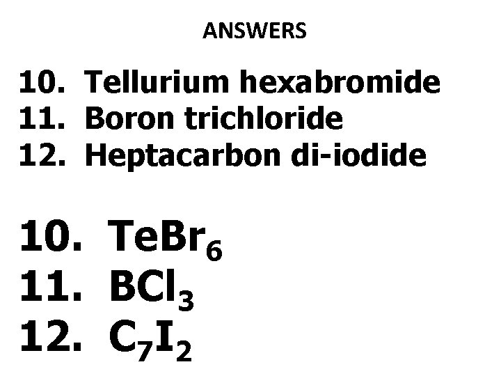 ANSWERS 10. Tellurium hexabromide 11. Boron trichloride 12. Heptacarbon di-iodide 10. Te. Br 6 ANSWERS 10. Tellurium hexabromide 11. Boron trichloride 12. Heptacarbon di-iodide 10. Te. Br 6