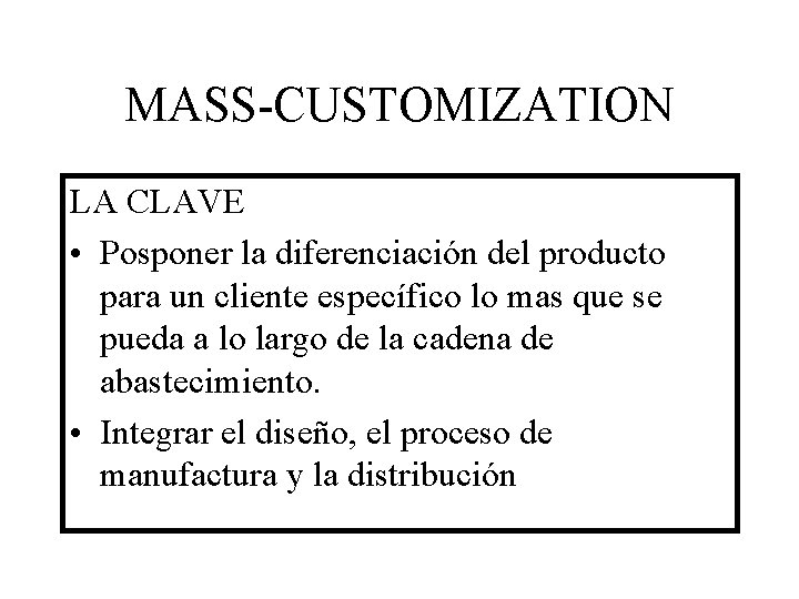MASS-CUSTOMIZATION LA CLAVE • Posponer la diferenciación del producto para un cliente específico lo