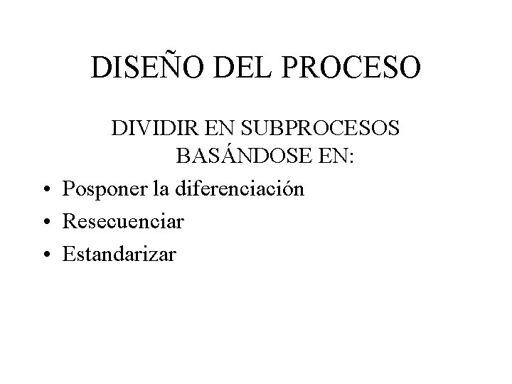 DISEÑO DEL PROCESO DIVIDIR EN SUBPROCESOS BASÁNDOSE EN: • Posponer la diferenciación • Resecuenciar