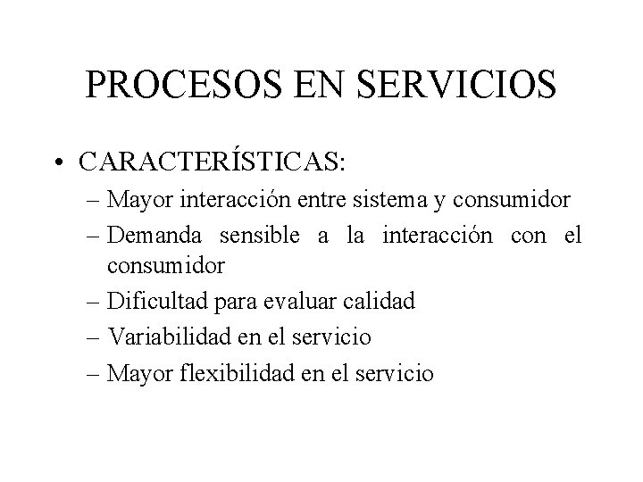 PROCESOS EN SERVICIOS • CARACTERÍSTICAS: – Mayor interacción entre sistema y consumidor – Demanda