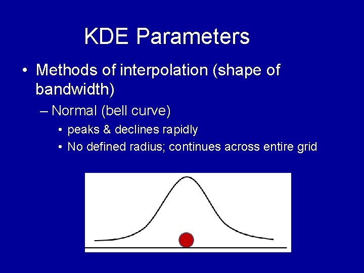 KDE Parameters • Methods of interpolation (shape of bandwidth) – Normal (bell curve) • KDE Parameters • Methods of interpolation (shape of bandwidth) – Normal (bell curve) •