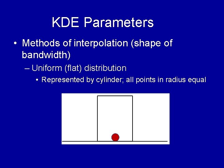 KDE Parameters • Methods of interpolation (shape of bandwidth) – Uniform (flat) distribution • KDE Parameters • Methods of interpolation (shape of bandwidth) – Uniform (flat) distribution •