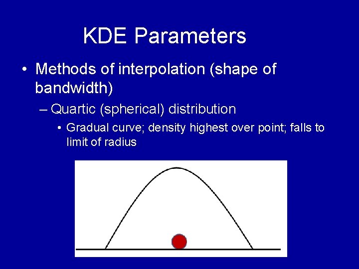 KDE Parameters • Methods of interpolation (shape of bandwidth) – Quartic (spherical) distribution • KDE Parameters • Methods of interpolation (shape of bandwidth) – Quartic (spherical) distribution •