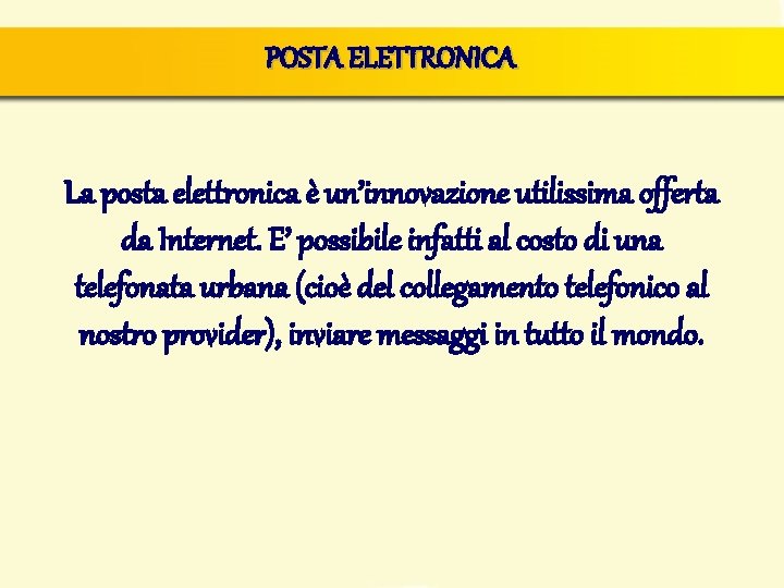 POSTA ELETTRONICA La posta elettronica è un’innovazione utilissima offerta da Internet. E’ possibile infatti