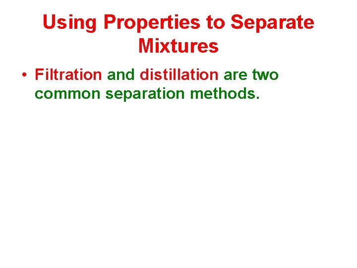 Using Properties to Separate Mixtures • Filtration and distillation are two common separation methods.