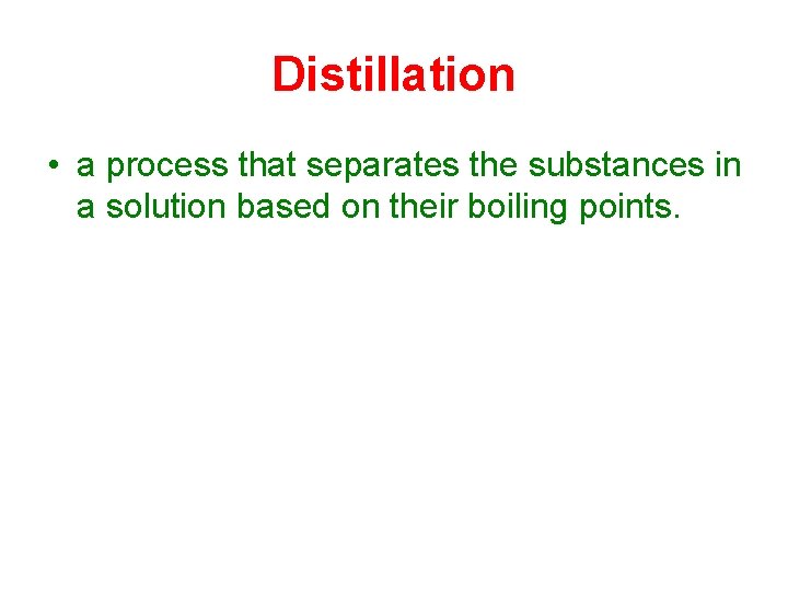 Distillation • a process that separates the substances in a solution based on their