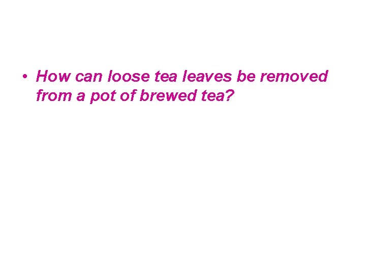  • How can loose tea leaves be removed from a pot of brewed
