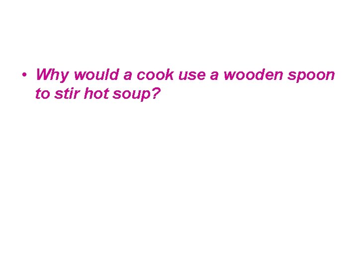  • Why would a cook use a wooden spoon to stir hot soup?