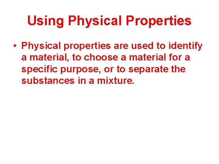 Using Physical Properties • Physical properties are used to identify a material, to choose