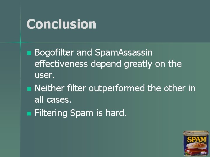 Conclusion Bogofilter and Spam. Assassin effectiveness depend greatly on the user. n Neither filter