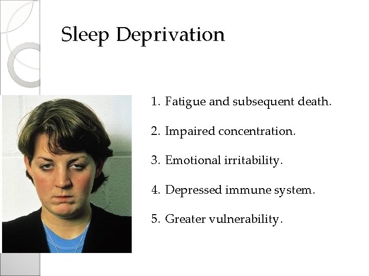 Sleep Deprivation 1. Fatigue and subsequent death. 2. Impaired concentration. 3. Emotional irritability. 4.