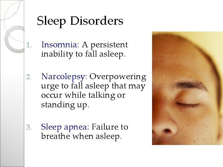 Sleep Disorders 1. Insomnia: A persistent inability to fall asleep. 2. Narcolepsy: Overpowering urge
