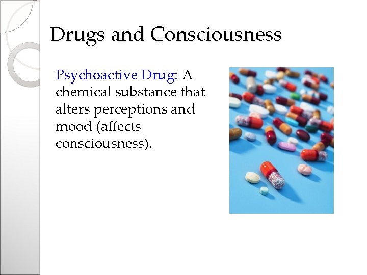 Drugs and Consciousness Psychoactive Drug: A chemical substance that alters perceptions and mood (affects