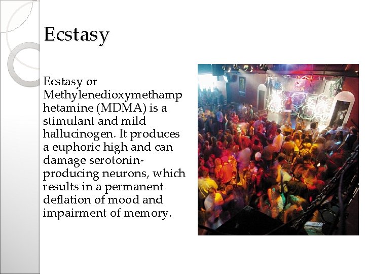 Ecstasy or Methylenedioxymethamp hetamine (MDMA) is a stimulant and mild hallucinogen. It produces a