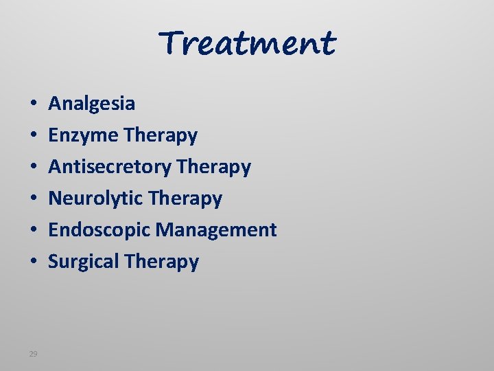 Treatment • • • 29 Analgesia Enzyme Therapy Antisecretory Therapy Neurolytic Therapy Endoscopic Management