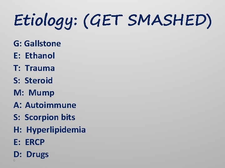 Etiology: (GET SMASHED) G: Gallstone E: Ethanol T: Trauma S: Steroid M: Mump A: