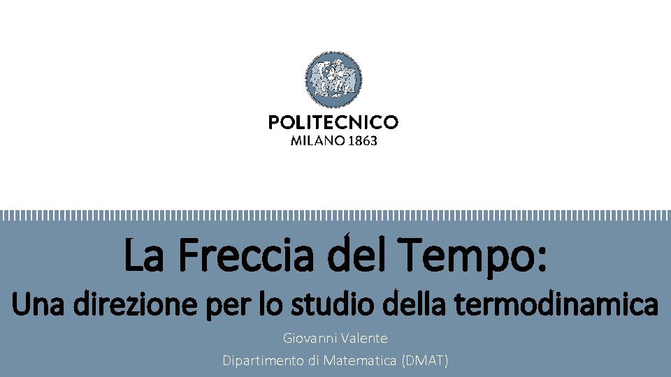 La Freccia del Tempo: Una direzione per lo studio della termodinamica Giovanni Valente Dipartimento La Freccia del Tempo: Una direzione per lo studio della termodinamica Giovanni Valente Dipartimento