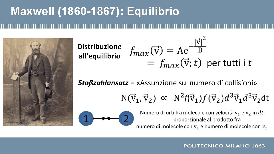 Maxwell (1860 -1867): Equilibrio Distribuzione all’equilibrio Stoßzahlansatz = «Assunzione sul numero di collisioni» 1