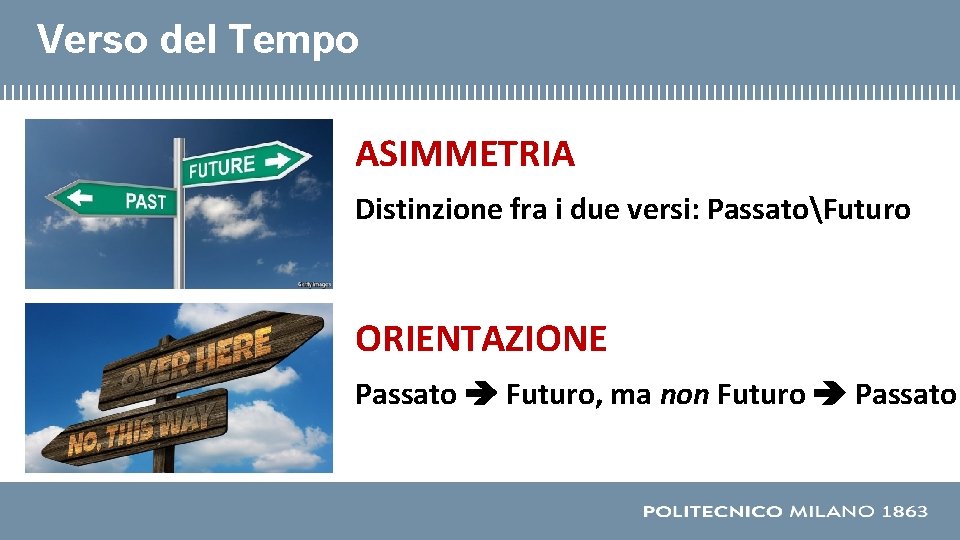 Verso del Tempo ASIMMETRIA Distinzione fra i due versi: PassatoFuturo ORIENTAZIONE Passato Futuro, ma