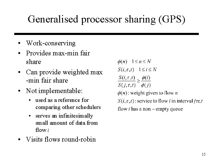 Generalised processor sharing (GPS) • Work-conserving • Provides max-min fair share • Can provide