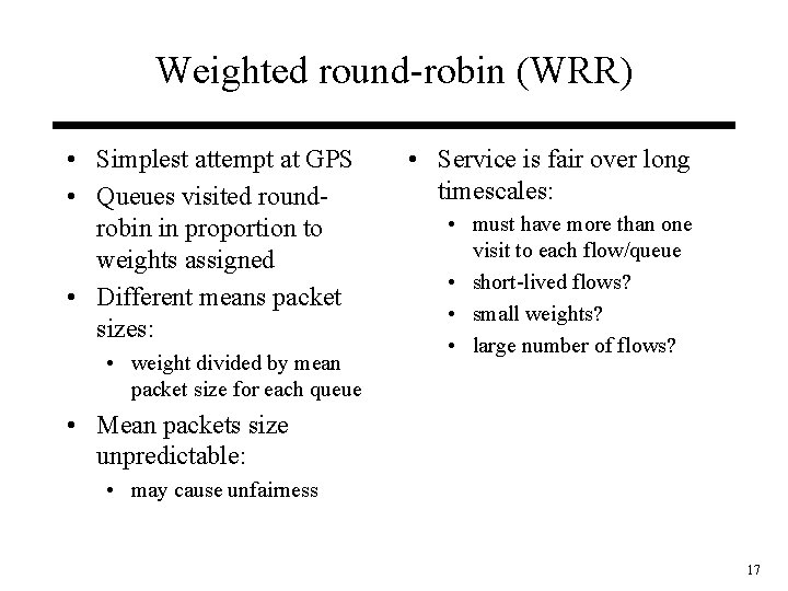 Weighted round-robin (WRR) • Simplest attempt at GPS • Queues visited roundrobin in proportion