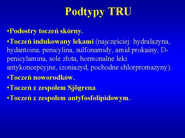 Podtypy TRU • Podostry toczeń skórny. • Toczeń indukowany lekami (najczęściej: hydralazyna, hydantoina, penicylina,