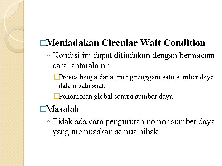 �Meniadakan Circular Wait Condition ◦ Kondisi ini dapat ditiadakan dengan bermacam cara, antaralain :