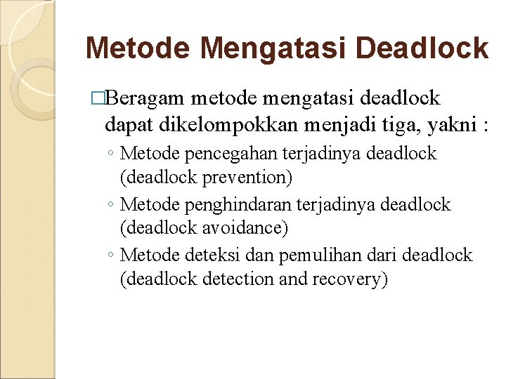 Metode Mengatasi Deadlock �Beragam metode mengatasi deadlock dapat dikelompokkan menjadi tiga, yakni : ◦