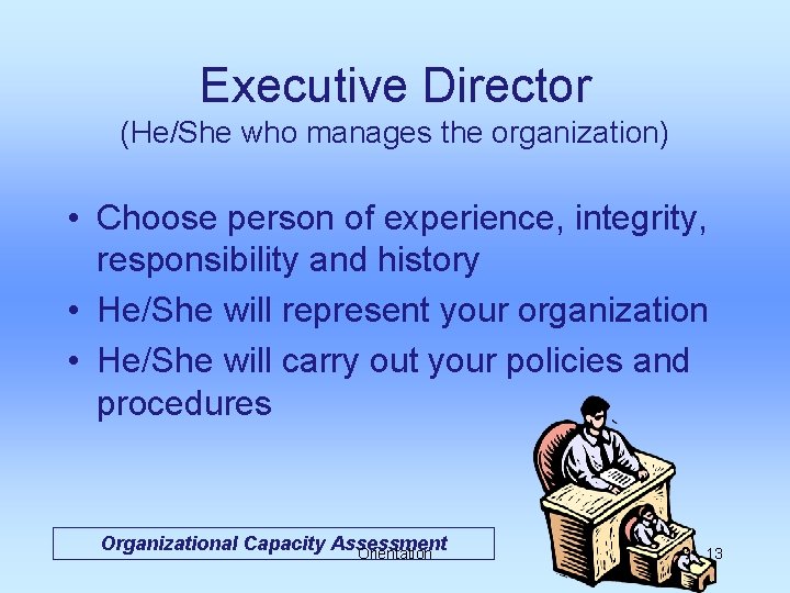 Executive Director (He/She who manages the organization) • Choose person of experience, integrity, responsibility