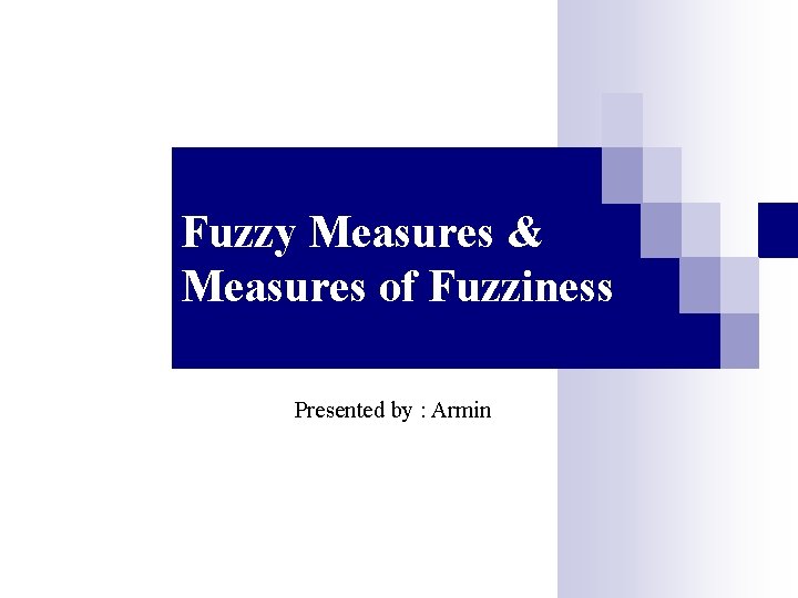 Fuzzy Measures & Measures of Fuzziness Presented by : Armin 