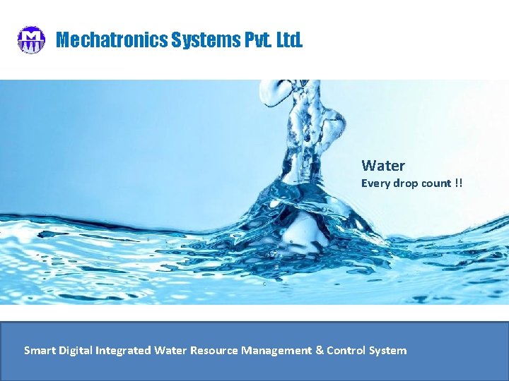 Mechatronics Systems Pvt. Ltd. Water Every drop count !! Smart Digital Integrated Water Resource