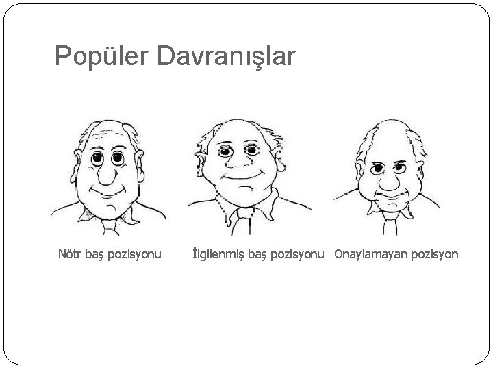 Popüler Davranışlar Nötr baş pozisyonu İlgilenmiş baş pozisyonu Onaylamayan pozisyon 