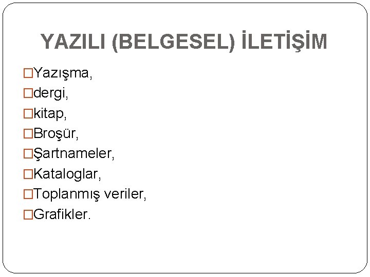 YAZILI (BELGESEL) İLETİŞİM �Yazışma, �dergi, �kitap, �Broşür, �Şartnameler, �Kataloglar, �Toplanmış veriler, �Grafikler. 