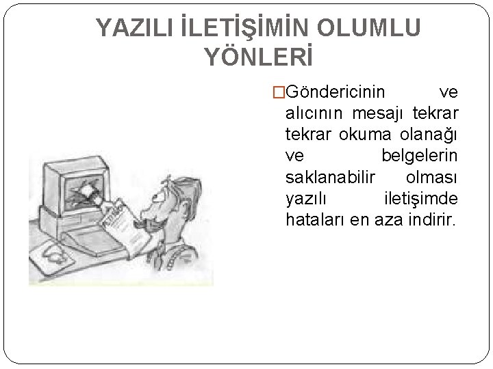 YAZILI İLETİŞİMİN OLUMLU YÖNLERİ �Göndericinin ve alıcının mesajı tekrar okuma olanağı ve belgelerin saklanabilir