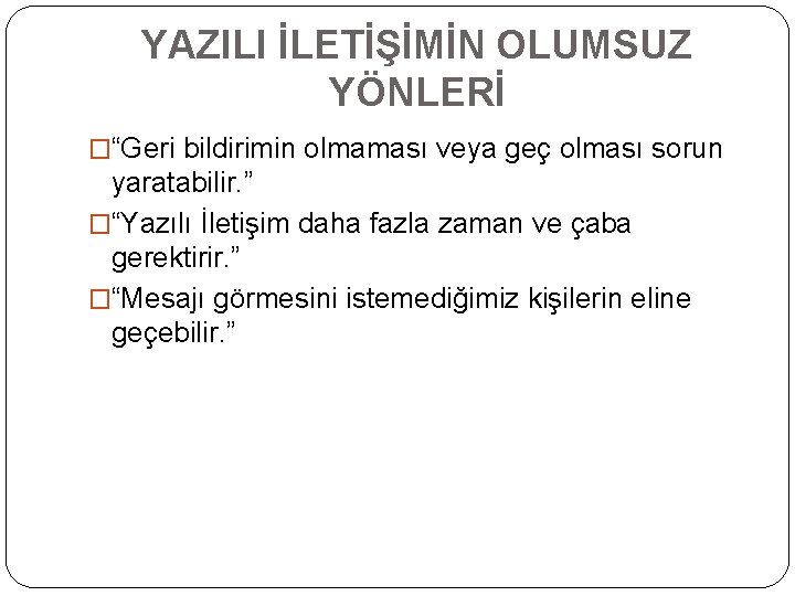 YAZILI İLETİŞİMİN OLUMSUZ YÖNLERİ �“Geri bildirimin olmaması veya geç olması sorun yaratabilir. ” �“Yazılı