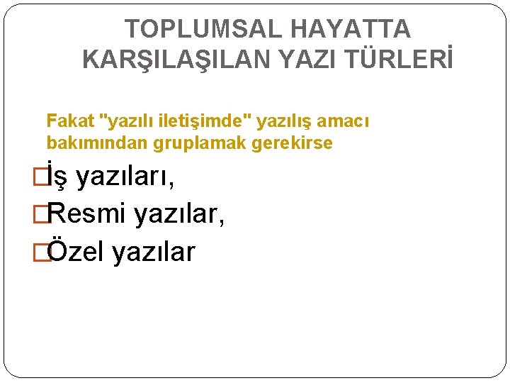 TOPLUMSAL HAYATTA KARŞILAN YAZI TÜRLERİ Fakat "yazılı iletişimde" yazılış amacı bakımından gruplamak gerekirse �İş