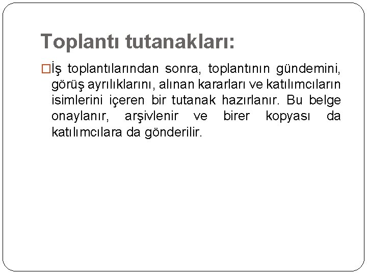 Toplantı tutanakları: �İş toplantılarından sonra, toplantının gündemini, görüş ayrılıklarını, alınan kararları ve katılımcıların isimlerini