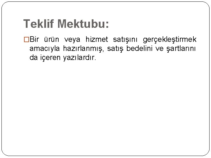 Teklif Mektubu: �Bir ürün veya hizmet satışını gerçekleştirmek amacıyla hazırlanmış, satış bedelini ve şartlarını