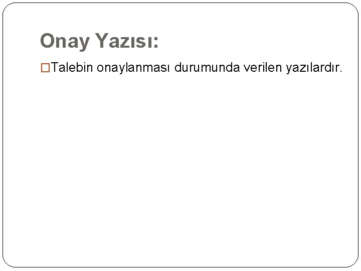 Onay Yazısı: �Talebin onaylanması durumunda verilen yazılardır. 