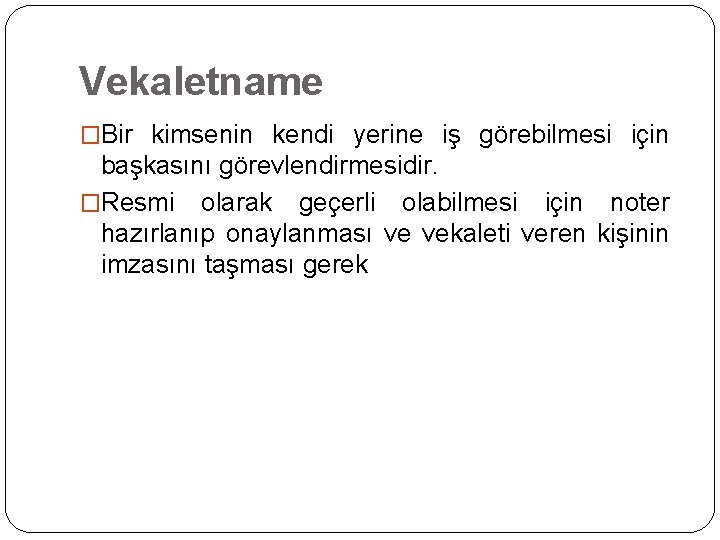 Vekaletname �Bir kimsenin kendi yerine iş görebilmesi için başkasını görevlendirmesidir. �Resmi olarak geçerli olabilmesi