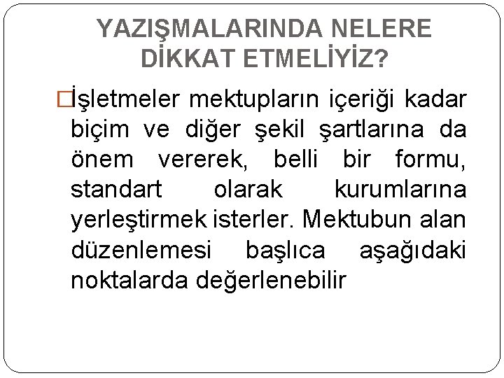 YAZIŞMALARINDA NELERE DİKKAT ETMELİYİZ? �İşletmeler mektupların içeriği kadar biçim ve diğer şekil şartlarına da