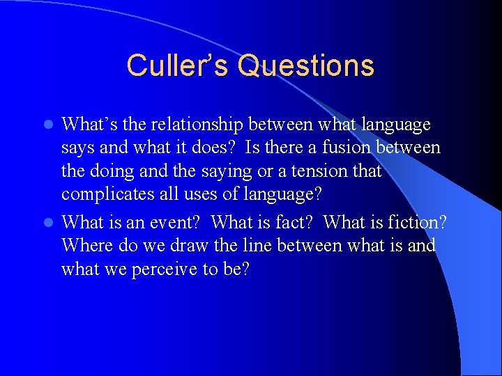 Culler’s Questions What’s the relationship between what language says and what it does? Is