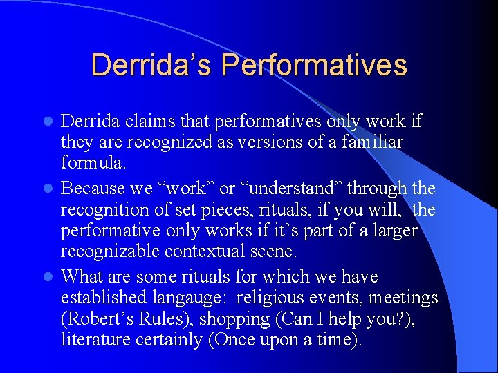 Derrida’s Performatives Derrida claims that performatives only work if they are recognized as versions