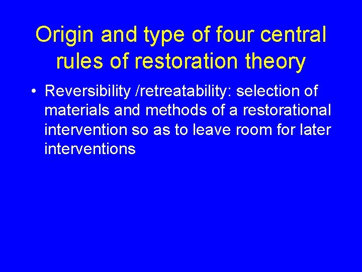 Origin and type of four central rules of restoration theory • Reversibility /retreatability: selection