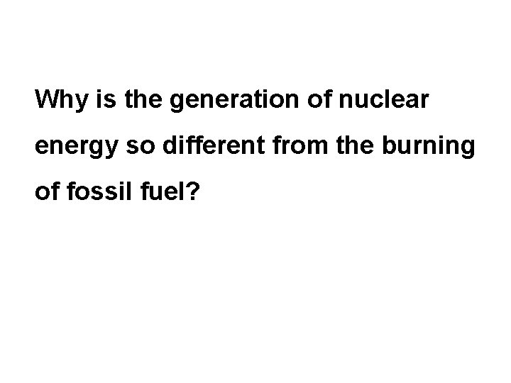 Why is the generation of nuclear energy so different from the burning of fossil