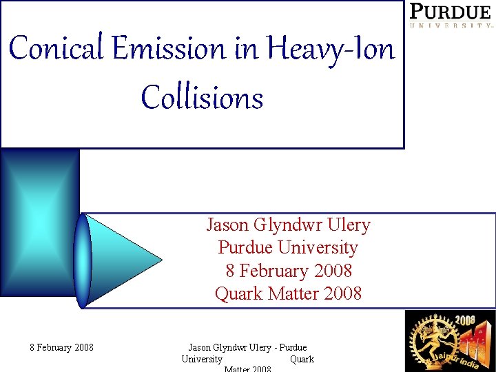 Conical Emission in Heavy-Ion Collisions Jason Glyndwr Ulery Purdue University 8 February 2008 Quark