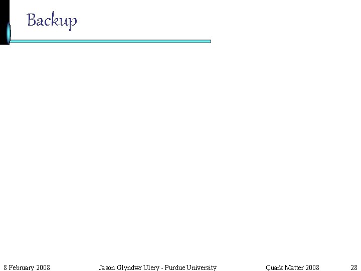 Backup 8 February 2008 Jason Glyndwr Ulery - Purdue University Quark Matter 2008 28