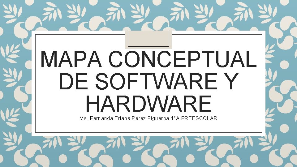 MAPA CONCEPTUAL DE SOFTWARE Y HARDWARE Ma. Fernanda Triana Pérez Figueroa 1°A PREESCOLAR 