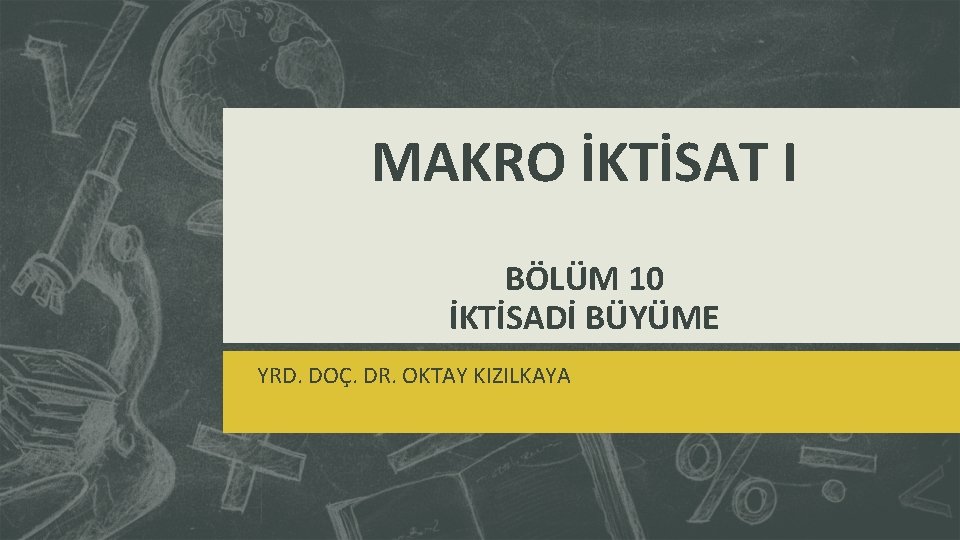 MAKRO İKTİSAT I BÖLÜM 10 İKTİSADİ BÜYÜME YRD. DOÇ. DR. OKTAY KIZILKAYA 